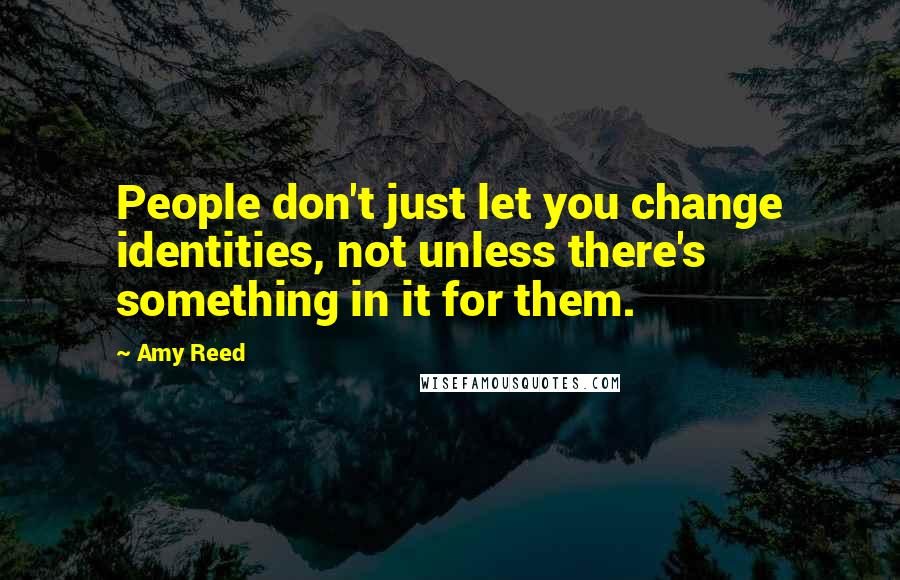 Amy Reed Quotes: People don't just let you change identities, not unless there's something in it for them.