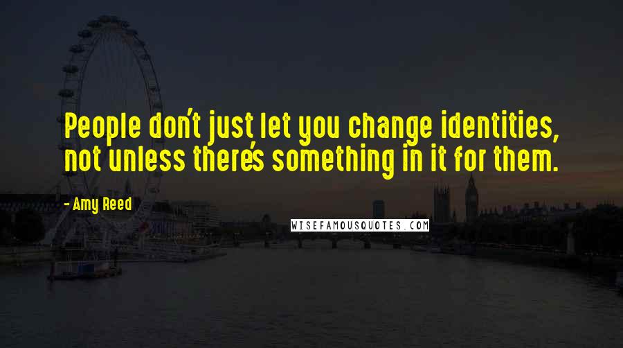 Amy Reed Quotes: People don't just let you change identities, not unless there's something in it for them.