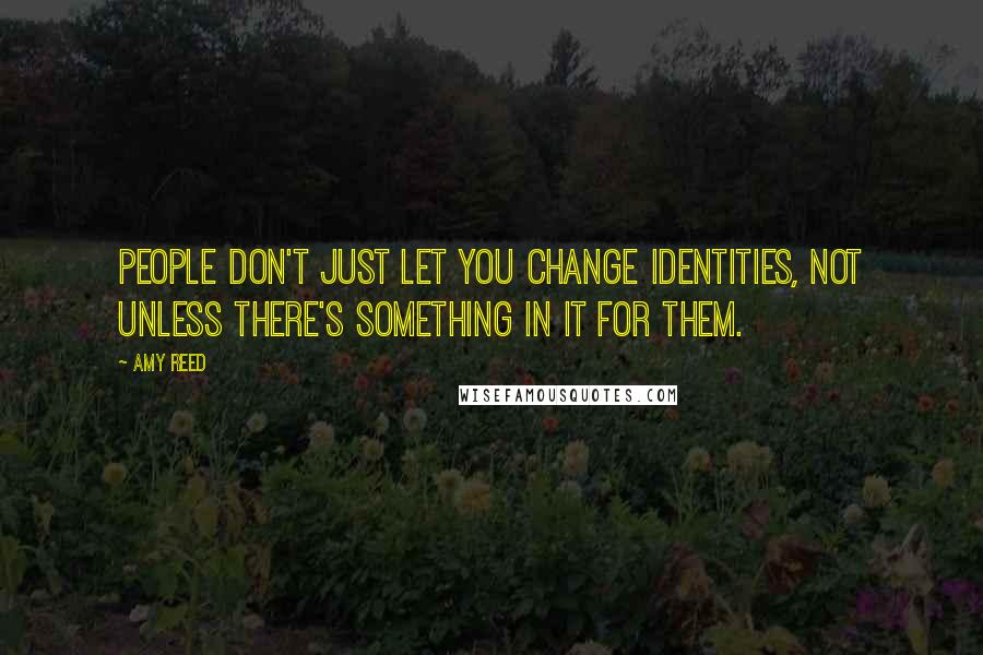 Amy Reed Quotes: People don't just let you change identities, not unless there's something in it for them.