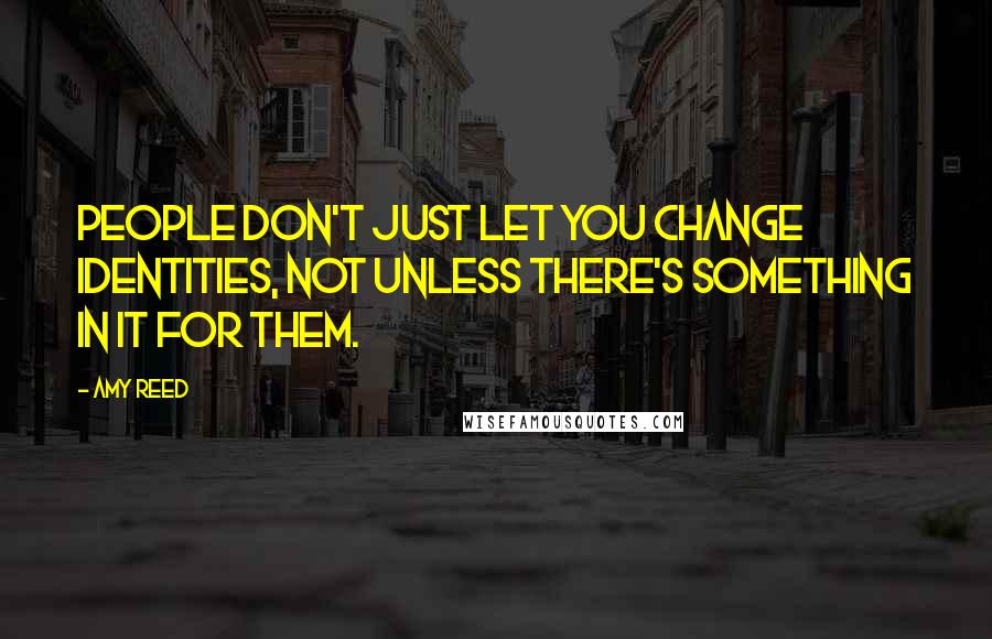 Amy Reed Quotes: People don't just let you change identities, not unless there's something in it for them.