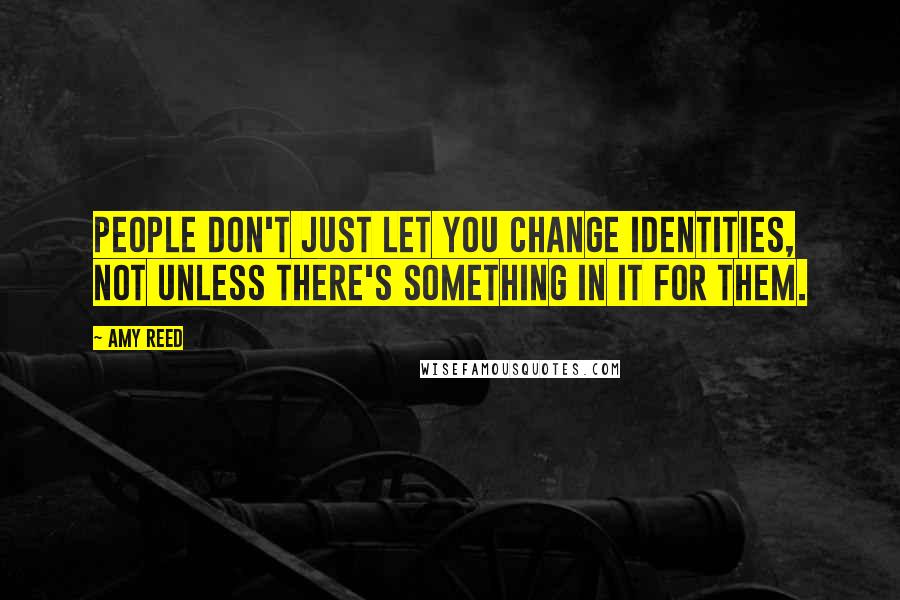 Amy Reed Quotes: People don't just let you change identities, not unless there's something in it for them.