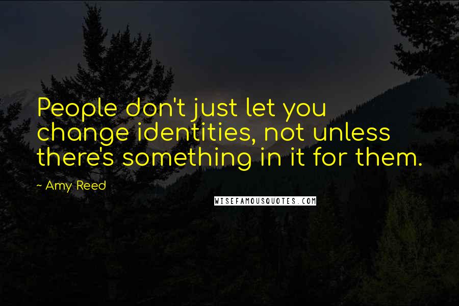 Amy Reed Quotes: People don't just let you change identities, not unless there's something in it for them.