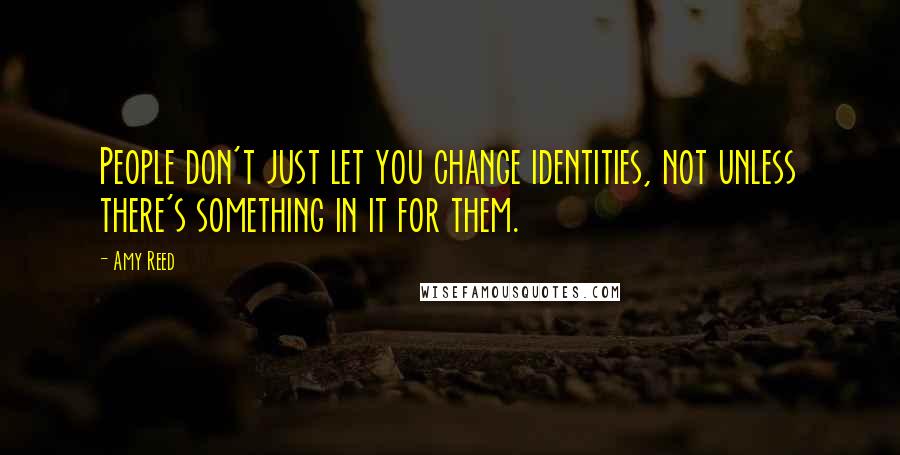 Amy Reed Quotes: People don't just let you change identities, not unless there's something in it for them.