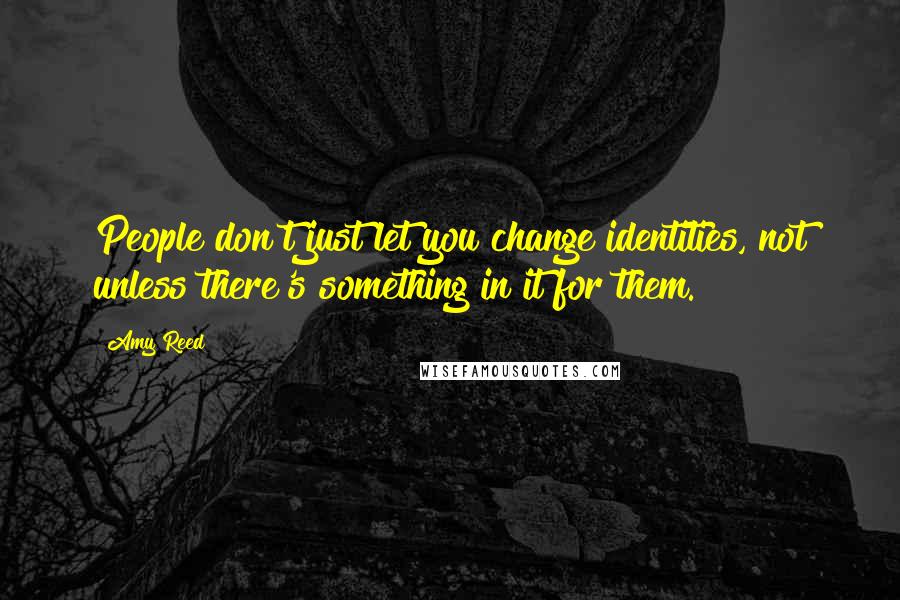 Amy Reed Quotes: People don't just let you change identities, not unless there's something in it for them.