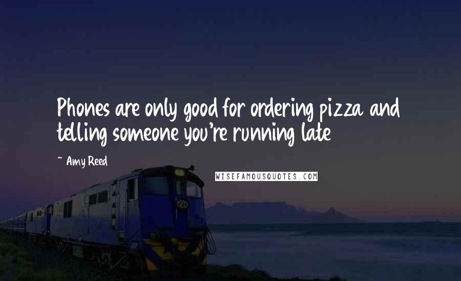 Amy Reed Quotes: Phones are only good for ordering pizza and telling someone you're running late