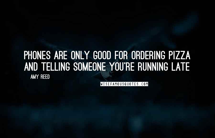 Amy Reed Quotes: Phones are only good for ordering pizza and telling someone you're running late