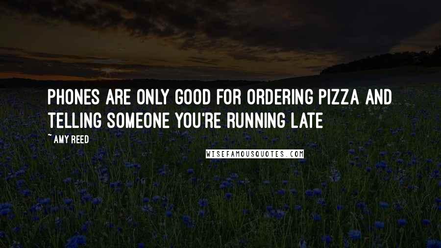 Amy Reed Quotes: Phones are only good for ordering pizza and telling someone you're running late