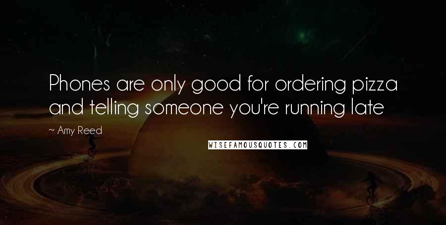 Amy Reed Quotes: Phones are only good for ordering pizza and telling someone you're running late