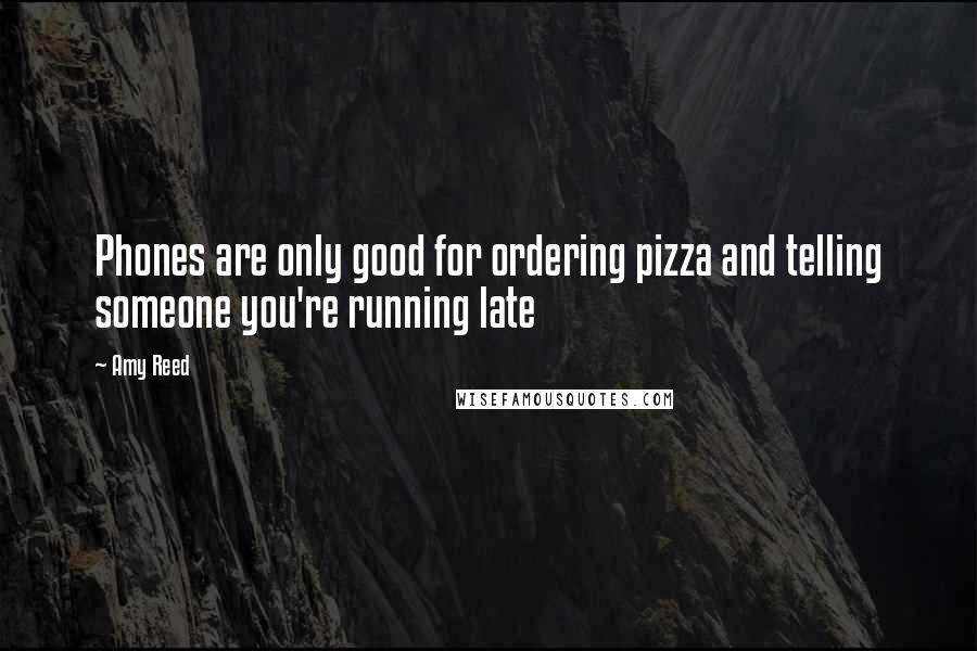 Amy Reed Quotes: Phones are only good for ordering pizza and telling someone you're running late