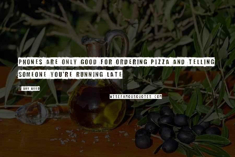 Amy Reed Quotes: Phones are only good for ordering pizza and telling someone you're running late