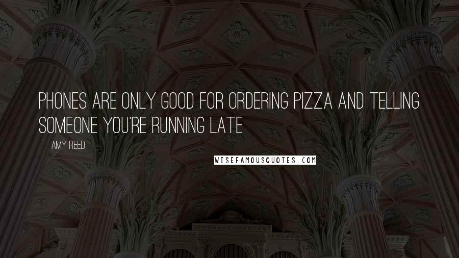 Amy Reed Quotes: Phones are only good for ordering pizza and telling someone you're running late