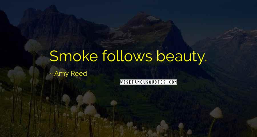 Amy Reed Quotes: Smoke follows beauty.