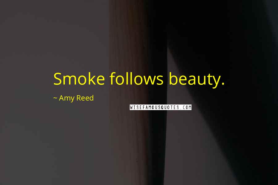 Amy Reed Quotes: Smoke follows beauty.