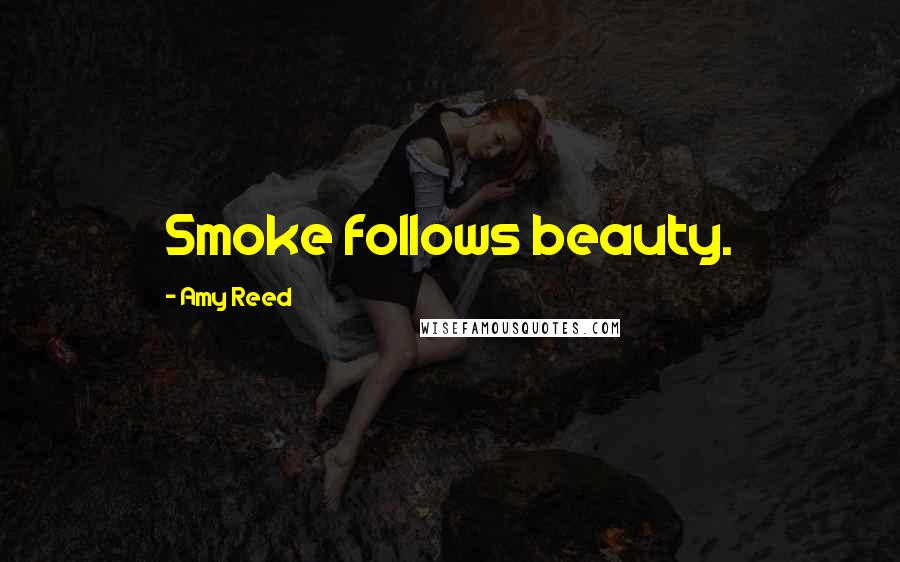 Amy Reed Quotes: Smoke follows beauty.