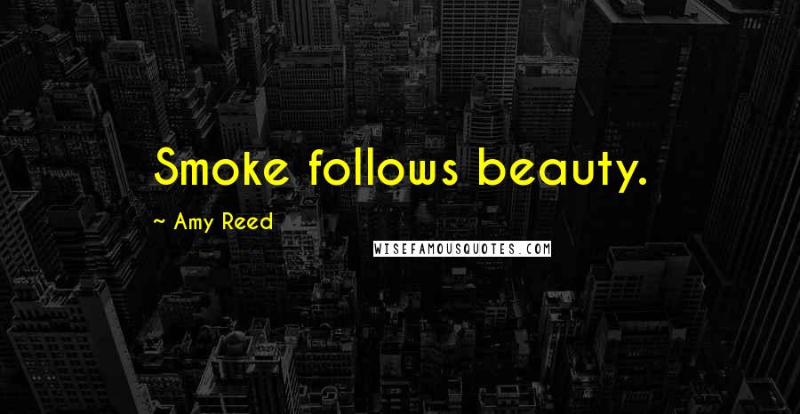 Amy Reed Quotes: Smoke follows beauty.