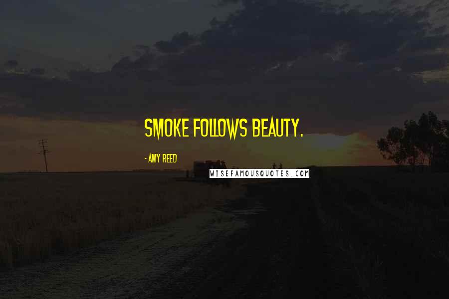 Amy Reed Quotes: Smoke follows beauty.