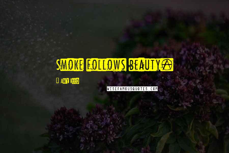 Amy Reed Quotes: Smoke follows beauty.