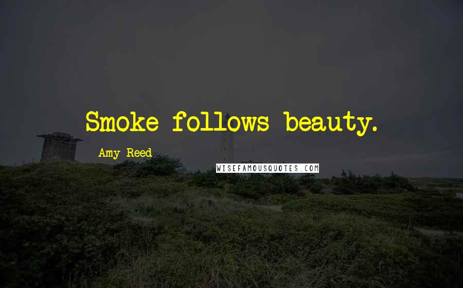 Amy Reed Quotes: Smoke follows beauty.