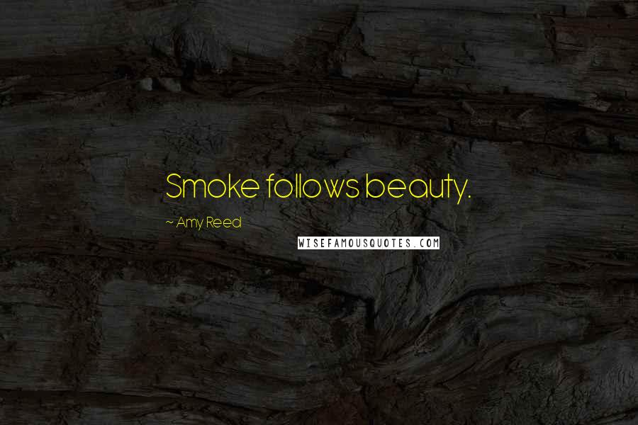 Amy Reed Quotes: Smoke follows beauty.