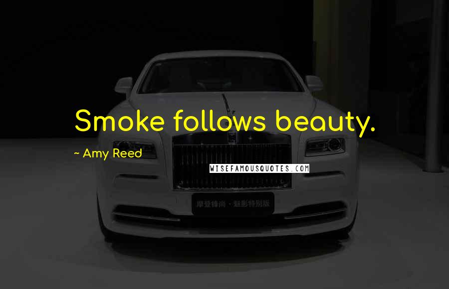 Amy Reed Quotes: Smoke follows beauty.