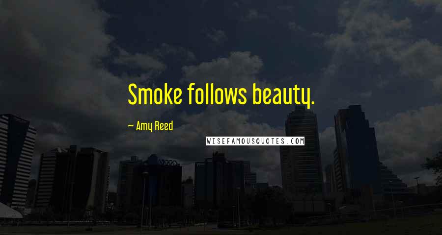 Amy Reed Quotes: Smoke follows beauty.