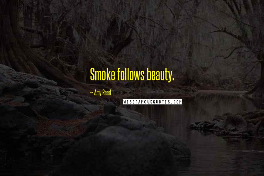 Amy Reed Quotes: Smoke follows beauty.