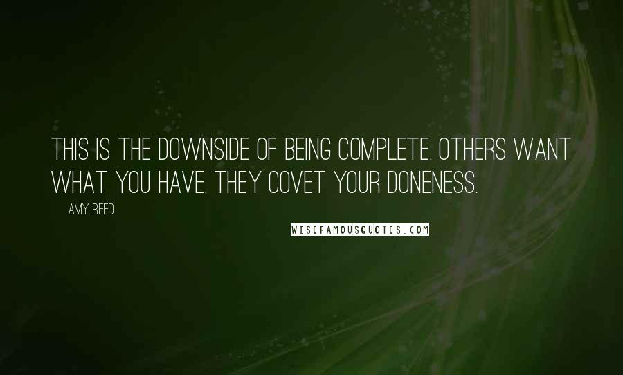 Amy Reed Quotes: This is the downside of being complete. Others want what you have. They covet your doneness.