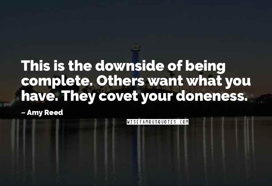 Amy Reed Quotes: This is the downside of being complete. Others want what you have. They covet your doneness.