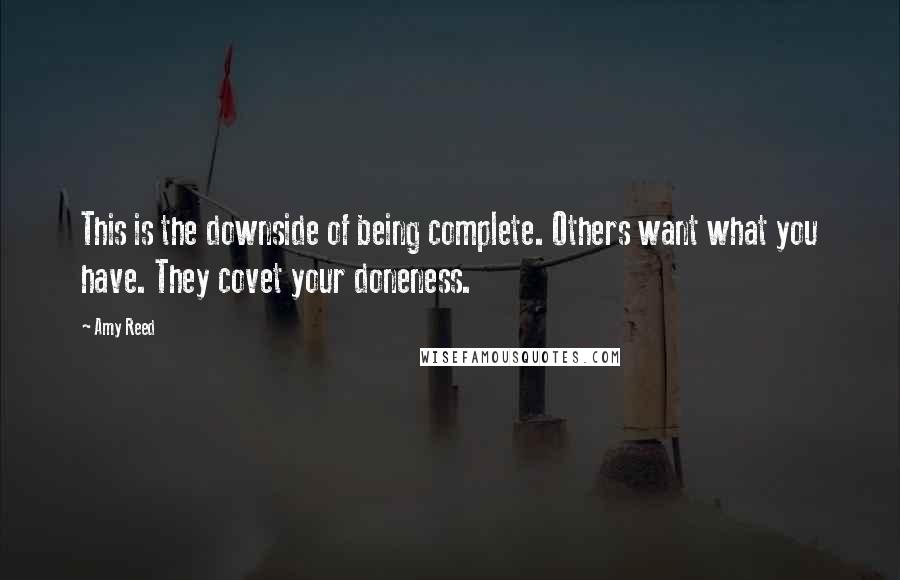 Amy Reed Quotes: This is the downside of being complete. Others want what you have. They covet your doneness.