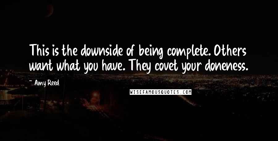 Amy Reed Quotes: This is the downside of being complete. Others want what you have. They covet your doneness.