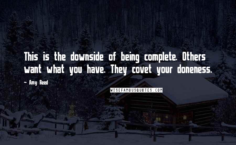 Amy Reed Quotes: This is the downside of being complete. Others want what you have. They covet your doneness.