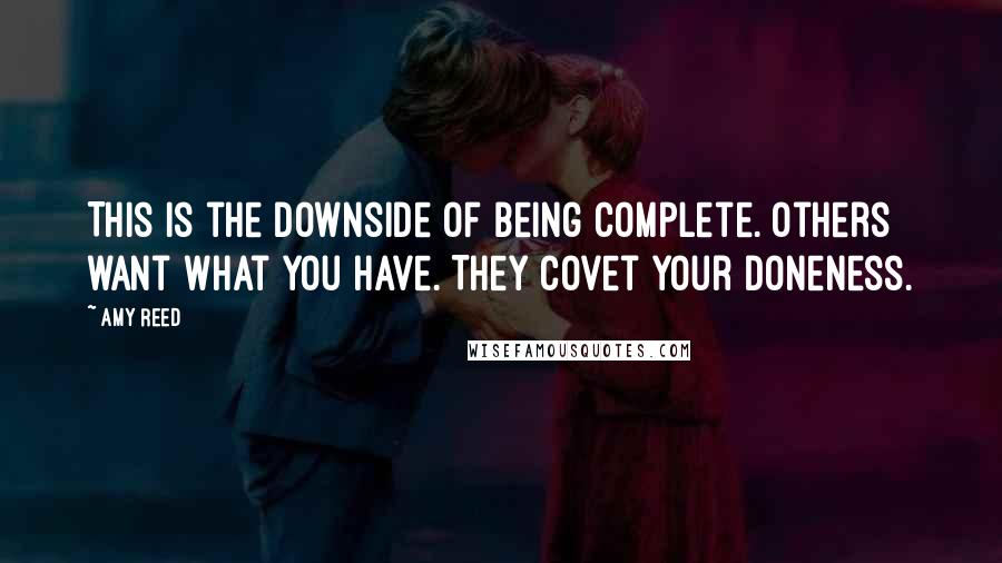 Amy Reed Quotes: This is the downside of being complete. Others want what you have. They covet your doneness.