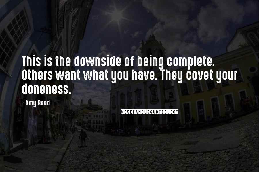 Amy Reed Quotes: This is the downside of being complete. Others want what you have. They covet your doneness.