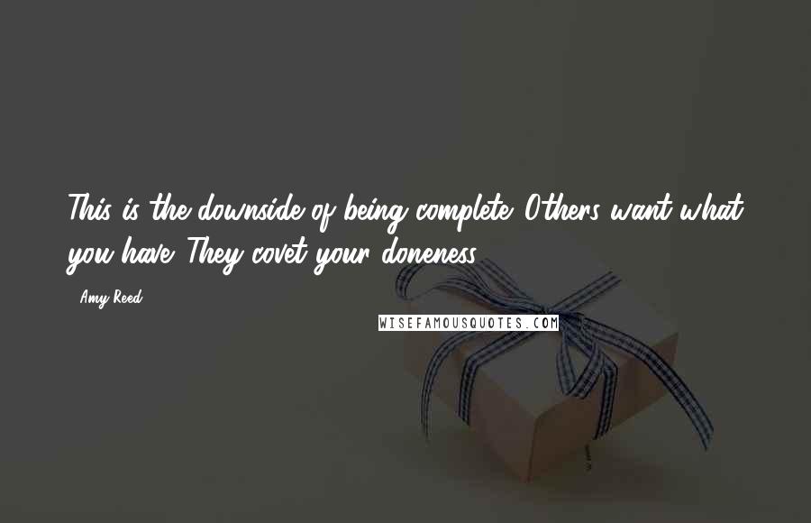 Amy Reed Quotes: This is the downside of being complete. Others want what you have. They covet your doneness.