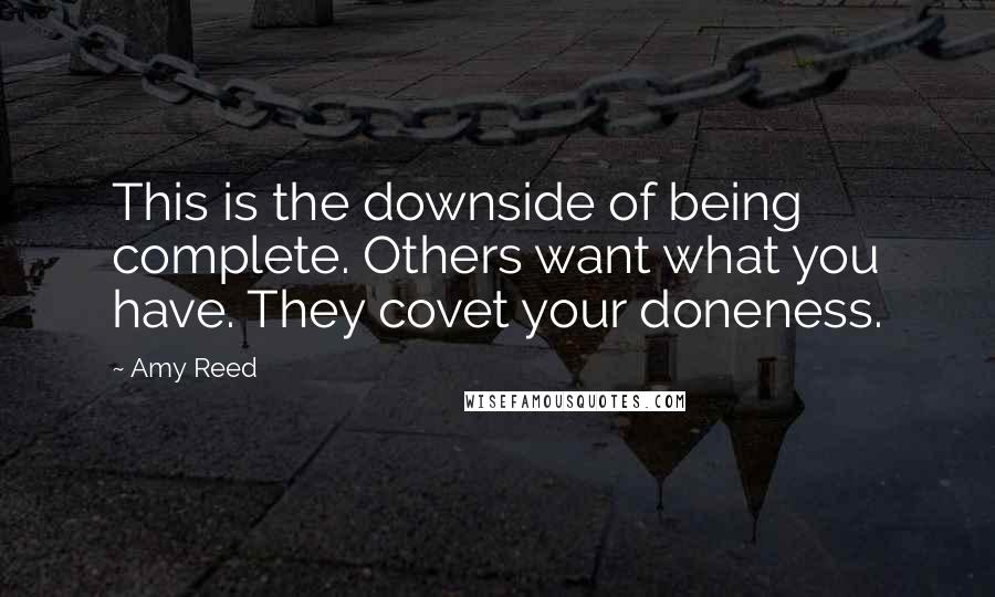 Amy Reed Quotes: This is the downside of being complete. Others want what you have. They covet your doneness.