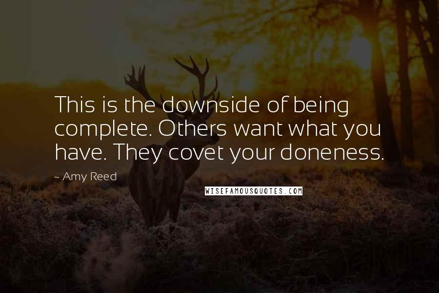 Amy Reed Quotes: This is the downside of being complete. Others want what you have. They covet your doneness.