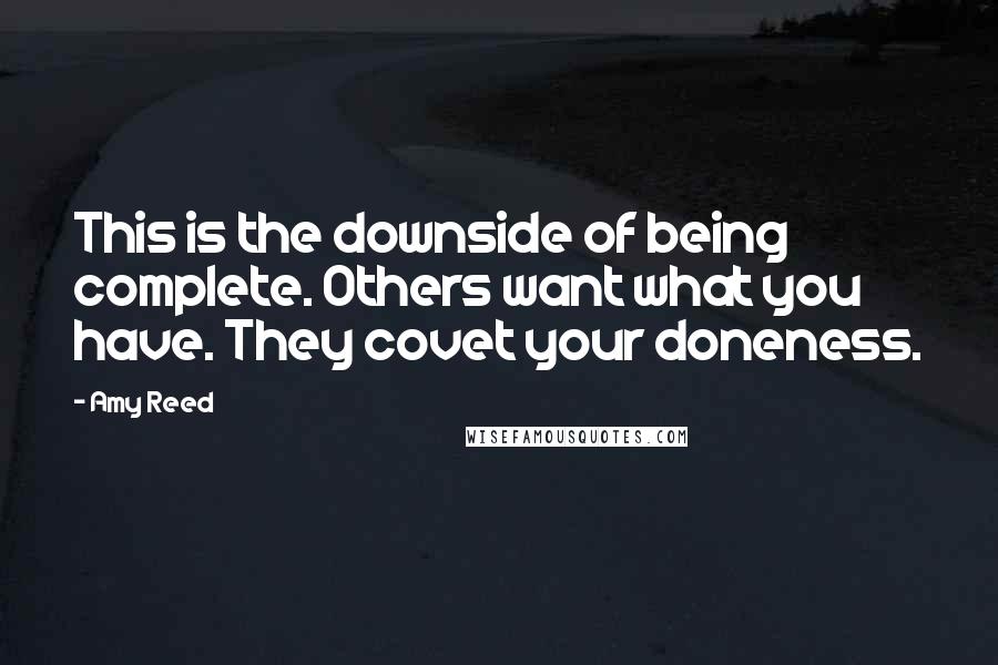 Amy Reed Quotes: This is the downside of being complete. Others want what you have. They covet your doneness.