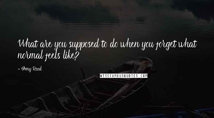 Amy Reed Quotes: What are you supposed to do when you forget what normal feels like?