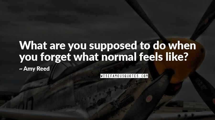 Amy Reed Quotes: What are you supposed to do when you forget what normal feels like?
