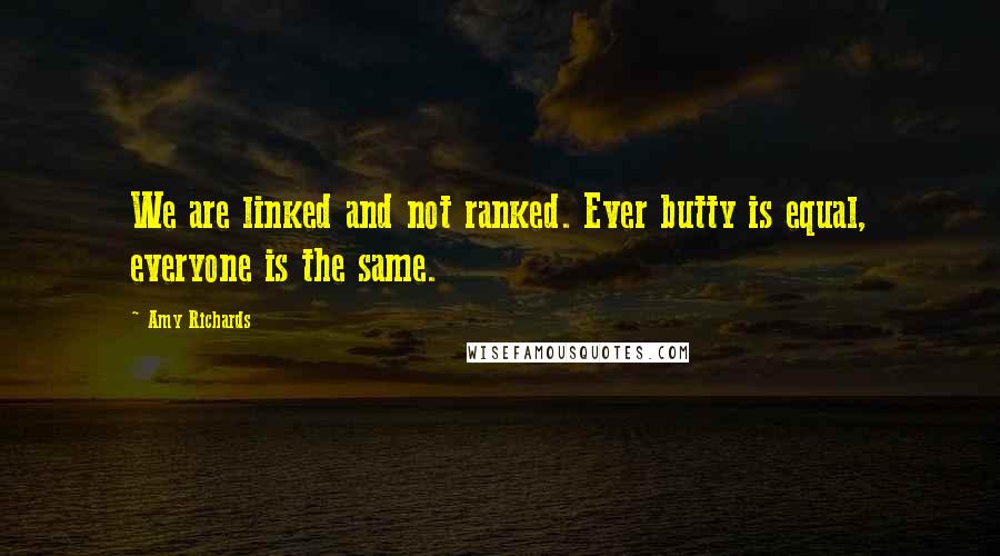Amy Richards Quotes: We are linked and not ranked. Ever butty is equal, everyone is the same.