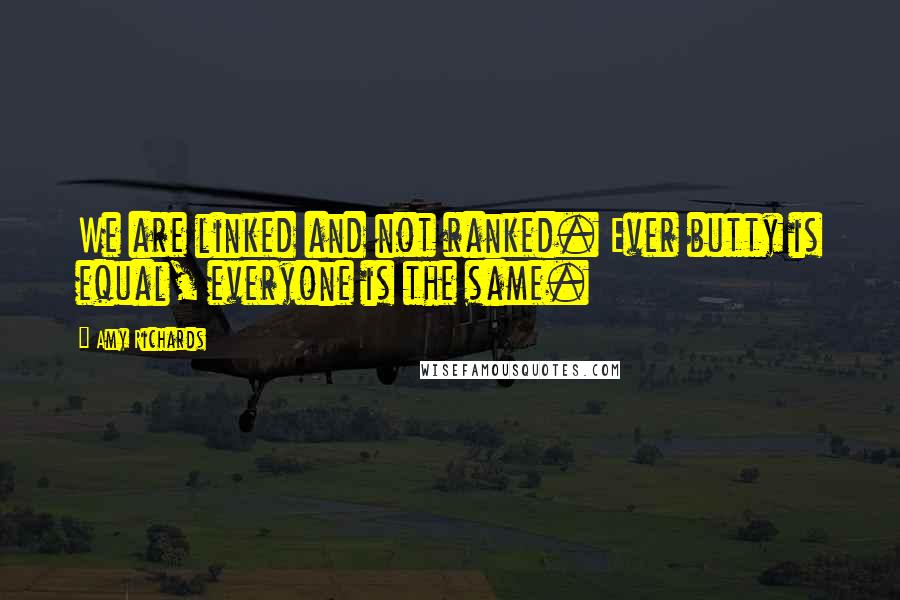 Amy Richards Quotes: We are linked and not ranked. Ever butty is equal, everyone is the same.