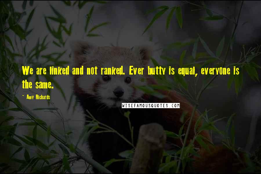 Amy Richards Quotes: We are linked and not ranked. Ever butty is equal, everyone is the same.