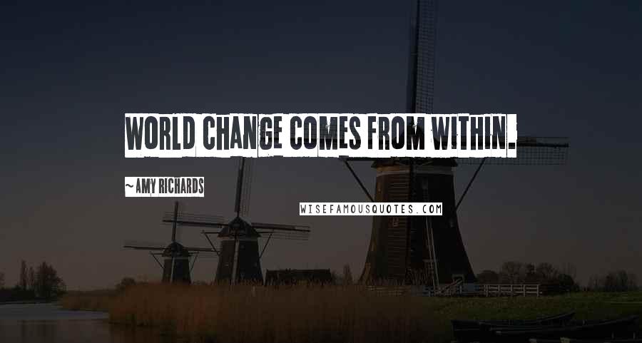 Amy Richards Quotes: World change comes from within.