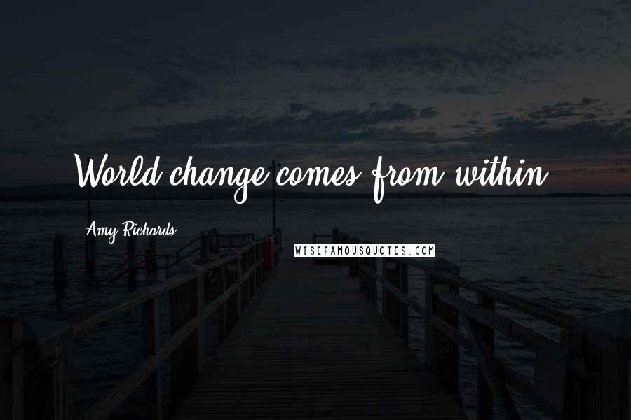 Amy Richards Quotes: World change comes from within.