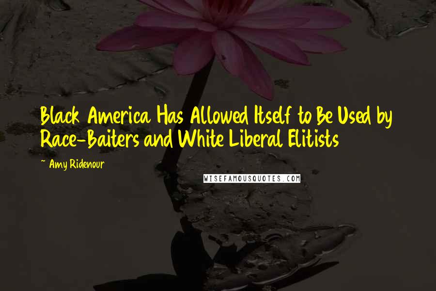 Amy Ridenour Quotes: Black America Has Allowed Itself to Be Used by Race-Baiters and White Liberal Elitists