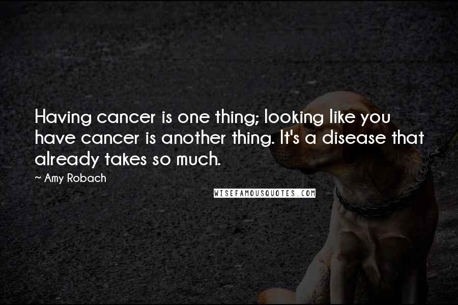 Amy Robach Quotes: Having cancer is one thing; looking like you have cancer is another thing. It's a disease that already takes so much.