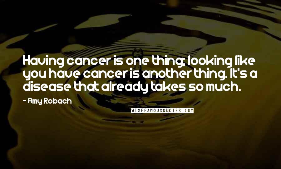 Amy Robach Quotes: Having cancer is one thing; looking like you have cancer is another thing. It's a disease that already takes so much.