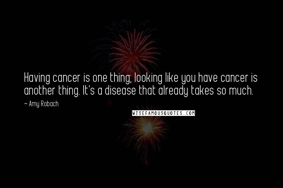 Amy Robach Quotes: Having cancer is one thing; looking like you have cancer is another thing. It's a disease that already takes so much.
