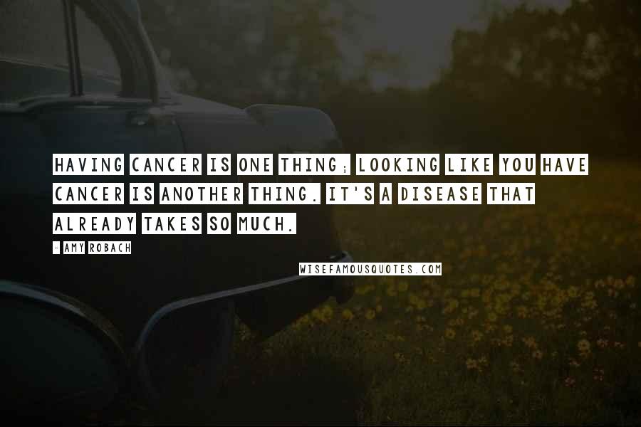 Amy Robach Quotes: Having cancer is one thing; looking like you have cancer is another thing. It's a disease that already takes so much.