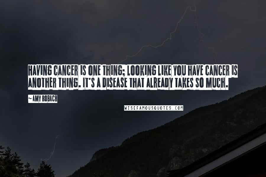 Amy Robach Quotes: Having cancer is one thing; looking like you have cancer is another thing. It's a disease that already takes so much.